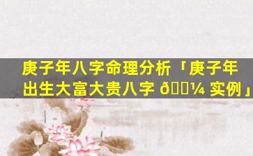庚子年八字命理分析「庚子年出生大富大贵八字 🌼 实例」